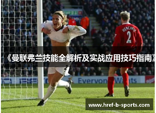 《曼联弗兰技能全解析及实战应用技巧指南》 《曼联弗兰技能全解析及实战应用技巧指南》