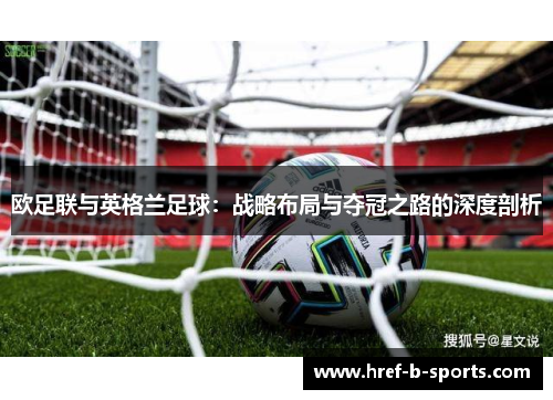 欧足联与英格兰足球:战略布局与夺冠之路的深度剖析 欧足联与英格兰足球:战略布局与夺冠之路的深度剖析