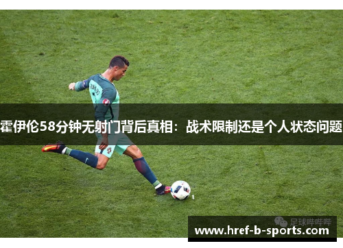 霍伊伦58分钟无射门背后真相:战术限制还是个人状态问题 霍伊伦58分钟无射门背后真相:战术限制还是个人状态问题
