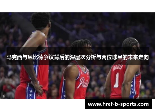 马克西与恩比德争议背后的深层次分析与两位球星的未来走向