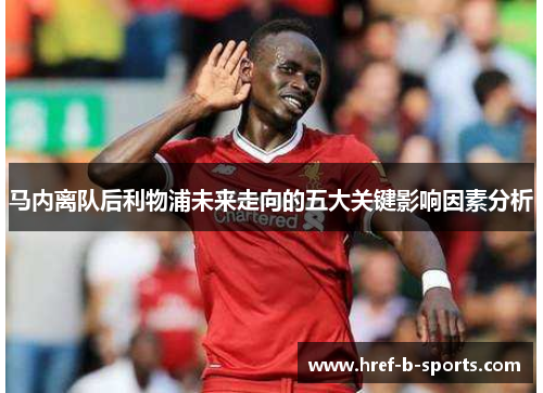 马内离队后利物浦未来走向的五大关键影响因素分析 马内离队后利物浦未来走向的五大关键影响因素分析