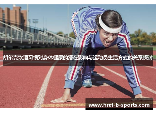 胡尔克饮酒习惯对身体健康的潜在影响与运动员生活方式的关系探讨 胡尔克饮酒习惯对身体健康的潜在影响与运动员生活方式的关系探讨