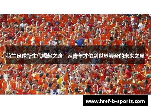 荷兰足球新生代崛起之路：从青年才俊到世界舞台的未来之星