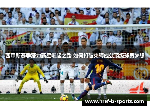 西甲新赛季潜力新星崛起之路 如何打破束缚成就顶级球员梦想