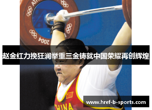 赵金红力挽狂澜举重三金铸就中国荣耀再创辉煌