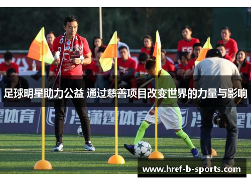 足球明星助力公益 通过慈善项目改变世界的力量与影响