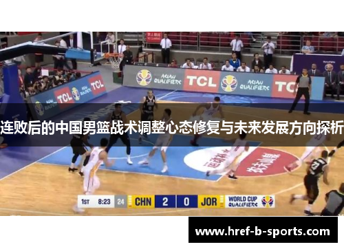 连败后的中国男篮战术调整心态修复与未来发展方向探析