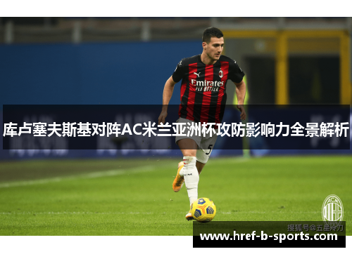 库卢塞夫斯基对阵AC米兰亚洲杯攻防影响力全景解析