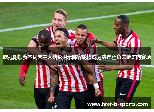 欧冠附加赛本周末三大结论揭示阵容轮换成为决定胜负关键走向赛场