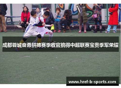 成都蓉城奋勇拼搏赛季收官摘得中超联赛宝贵季军荣耀 成都蓉城奋勇拼搏赛季收官摘得中超联赛宝贵季军荣耀