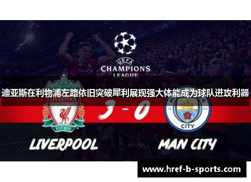 迪亚斯在利物浦左路依旧突破犀利展现强大体能成为球队进攻利器 迪亚斯在利物浦左路依旧突破犀利展现强大体能成为球队进攻利器