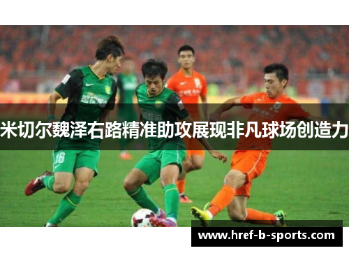 米切尔魏泽右路精准助攻展现非凡球场创造力 米切尔魏泽右路精准助攻展现非凡球场创造力