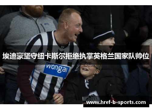 埃迪豪坚守纽卡斯尔拒绝执掌英格兰国家队帅位 埃迪豪坚守纽卡斯尔拒绝执掌英格兰国家队帅位