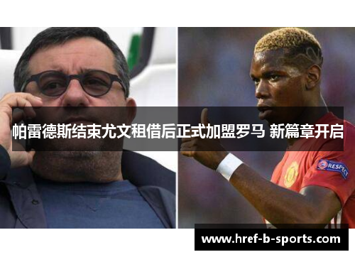 帕雷德斯结束尤文租借后正式加盟罗马 新篇章开启 帕雷德斯结束尤文租借后正式加盟罗马 新篇章开启